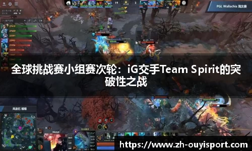 全球挑战赛小组赛次轮：iG交手Team Spirit的突破性之战
