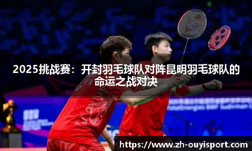 2025挑战赛：开封羽毛球队对阵昆明羽毛球队的命运之战对决