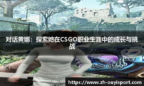 对话黄娜：探索她在CSGO职业生涯中的成长与挑战