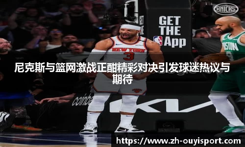 尼克斯与篮网激战正酣精彩对决引发球迷热议与期待